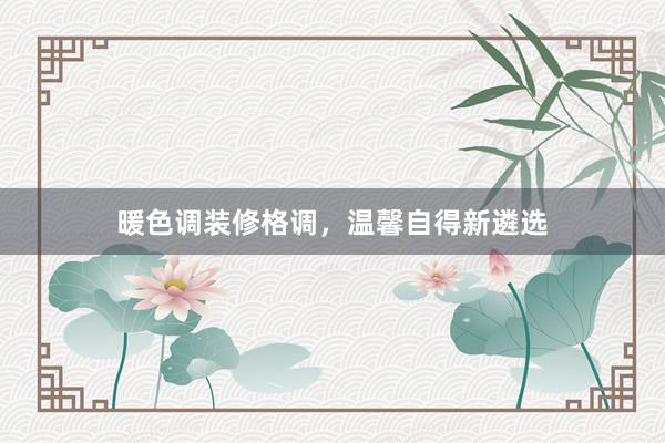 暖色调装修格调，温馨自得新遴选