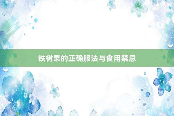 铁树果的正确服法与食用禁忌